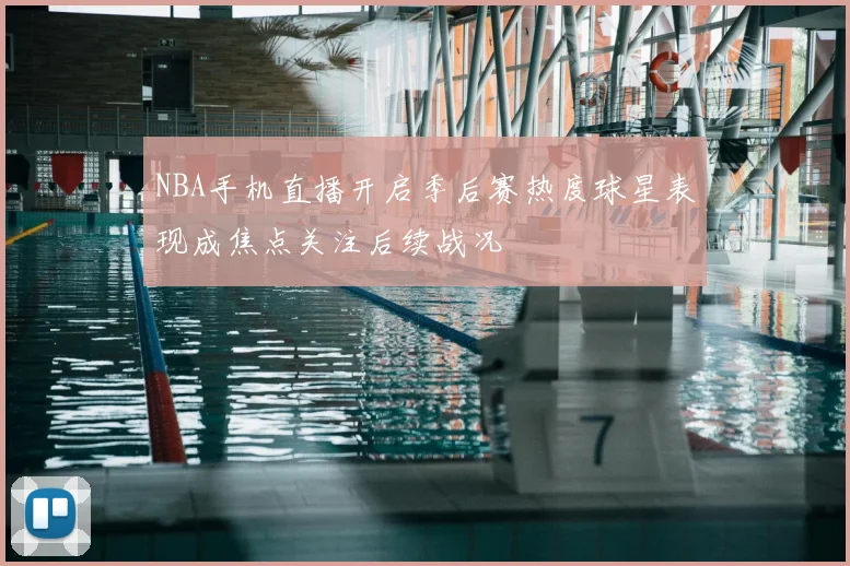 NBA手机直播开启季后赛热度球星表现成焦点关注后续战况