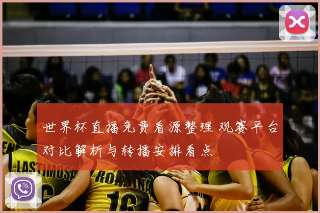 世界杯直播免费看源整理 观赛平台对比解析与转播安排看点