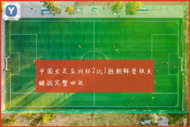 中国女足亚洲杯2比1胜朝鲜晋级关键战完整回放