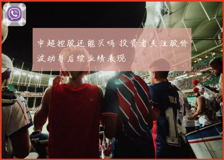 中超控股还能买吗 投资者关注股价波动与后续业绩表现