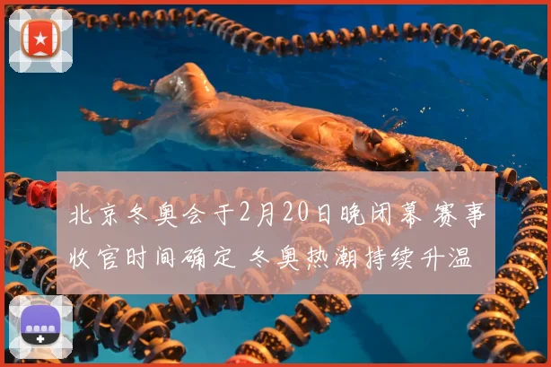 北京冬奥会于2月20日晚闭幕 赛事收官时间确定 冬奥热潮持续升温