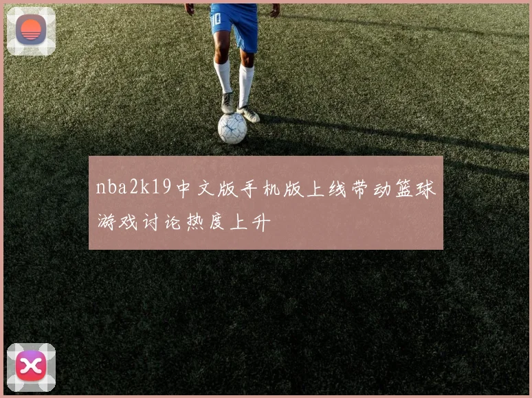 nba2k19中文版手机版上线带动篮球游戏讨论热度上升