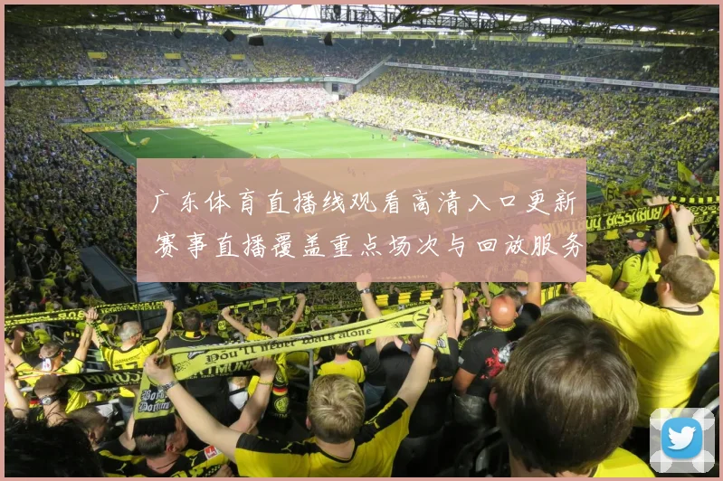 广东体育直播线观看高清入口更新 赛事直播覆盖重点场次与回放服务优化