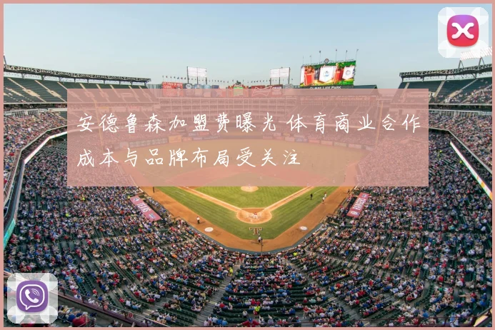 安德鲁森加盟费曝光 体育商业合作成本与品牌布局受关注