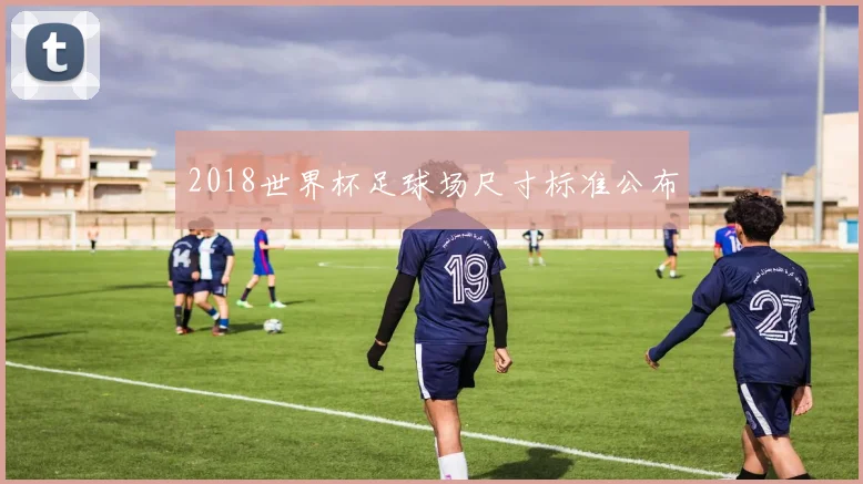 2018世界杯足球场尺寸标准公布