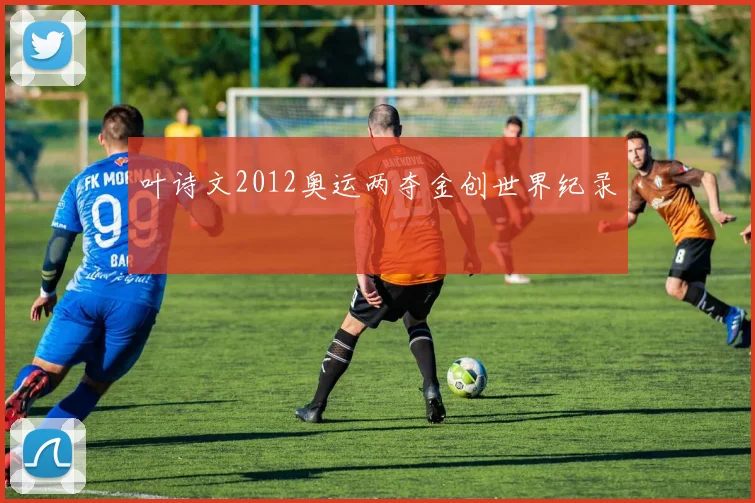 叶诗文2012奥运两夺金创世界纪录
