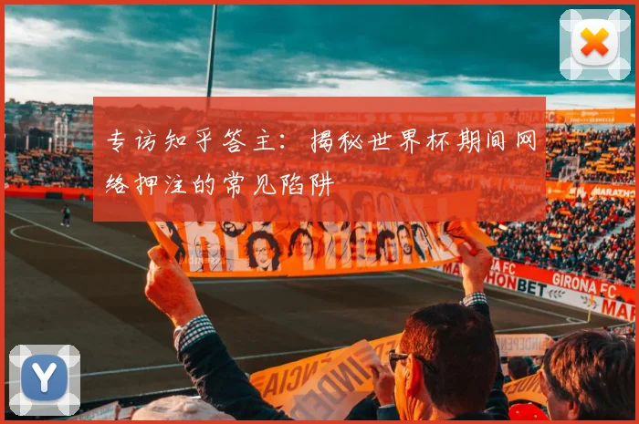 专访知乎答主:揭秘世界杯期间网络押注的常见陷阱