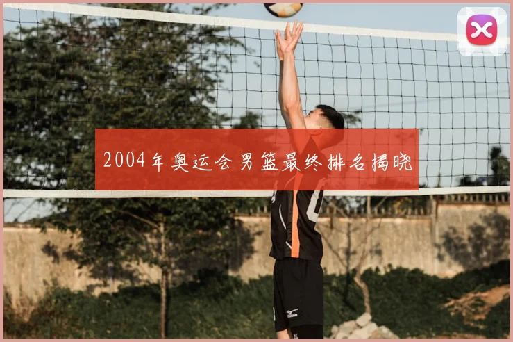 2004年奥运会男篮最终排名揭晓