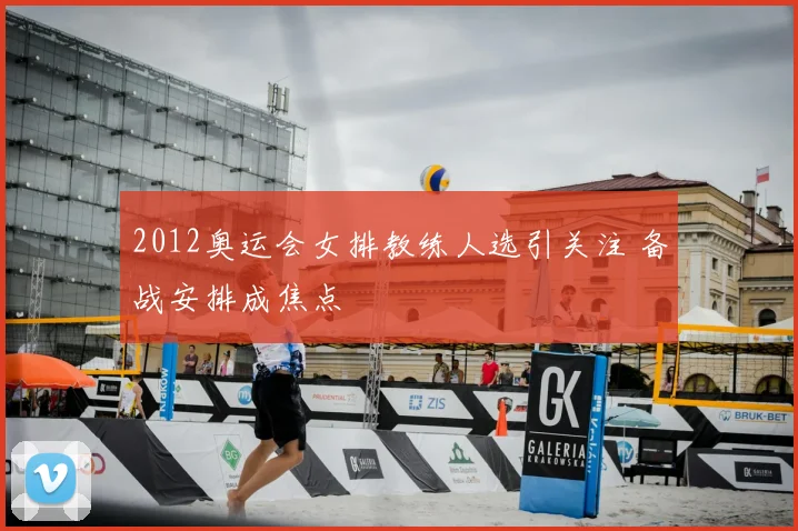 2012奥运会女排教练人选引关注 备战安排成焦点